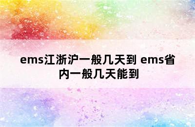 ems江浙沪一般几天到 ems省内一般几天能到